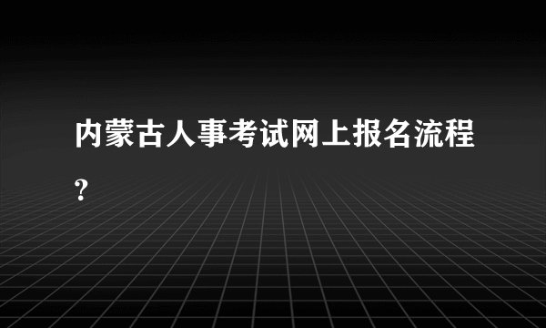 内蒙古人事考试网上报名流程？