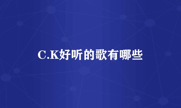 C.K好听的歌有哪些