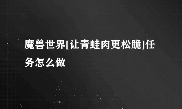 魔兽世界[让青蛙肉更松脆]任务怎么做
