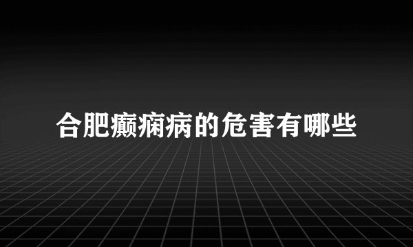 合肥癫痫病的危害有哪些