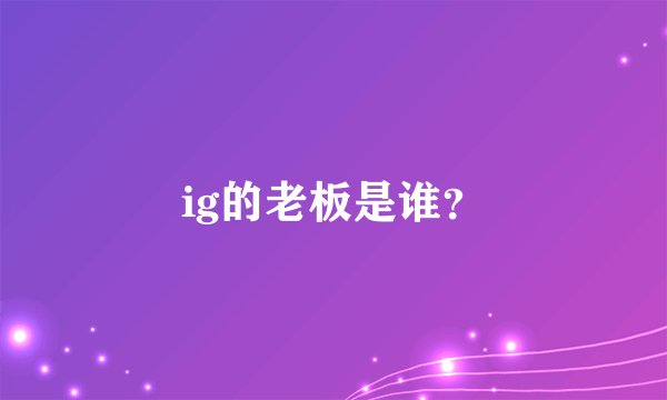 ig的老板是谁？