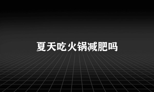 夏天吃火锅减肥吗