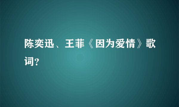 陈奕迅、王菲《因为爱情》歌词？