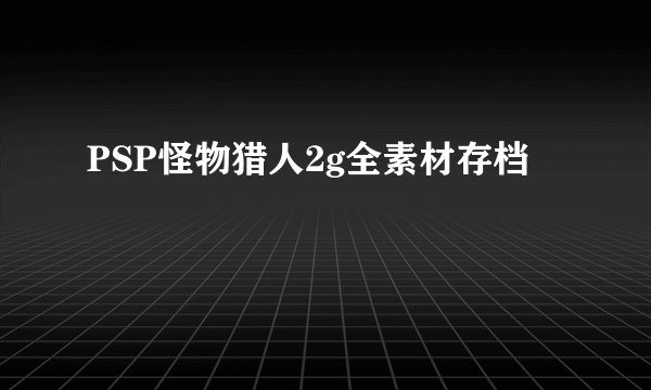 PSP怪物猎人2g全素材存档