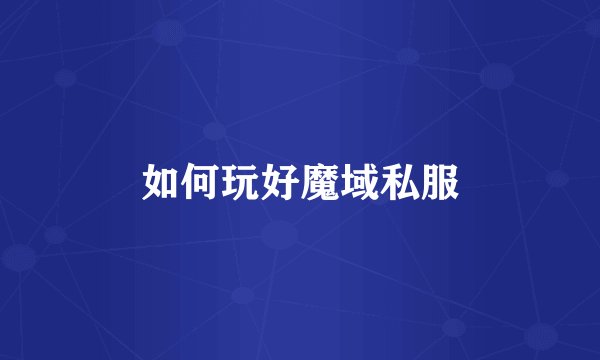 如何玩好魔域私服