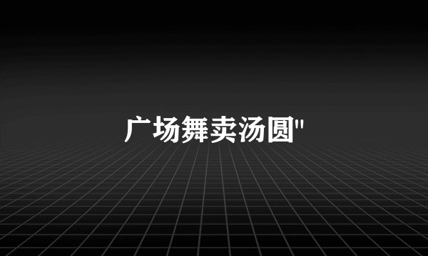 广场舞卖汤圆