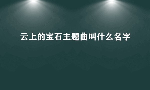 云上的宝石主题曲叫什么名字