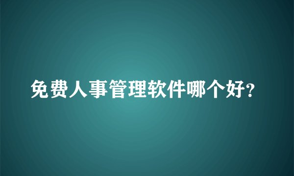 免费人事管理软件哪个好？