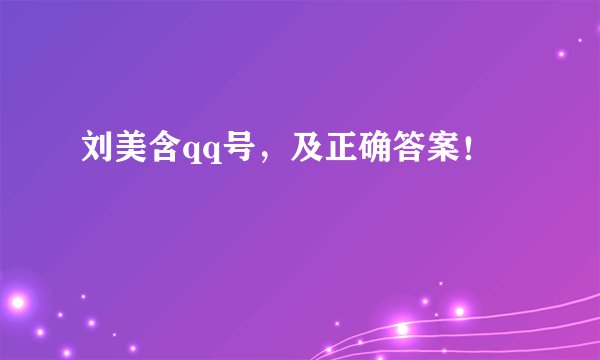 刘美含qq号，及正确答案！