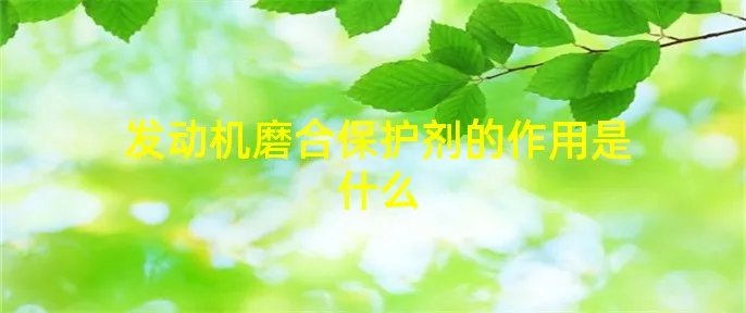 发动机磨合保护剂的作用是什么