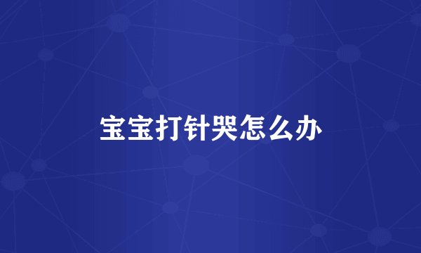 宝宝打针哭怎么办