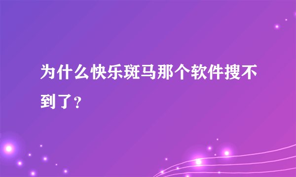 为什么快乐斑马那个软件搜不到了？