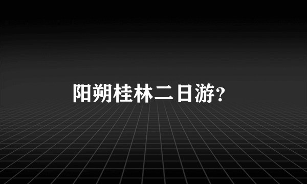 阳朔桂林二日游？