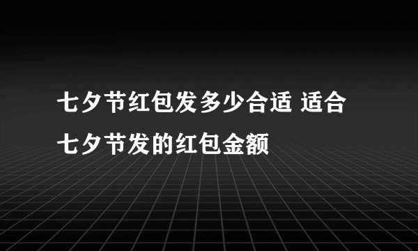 七夕节红包发多少合适 适合七夕节发的红包金额