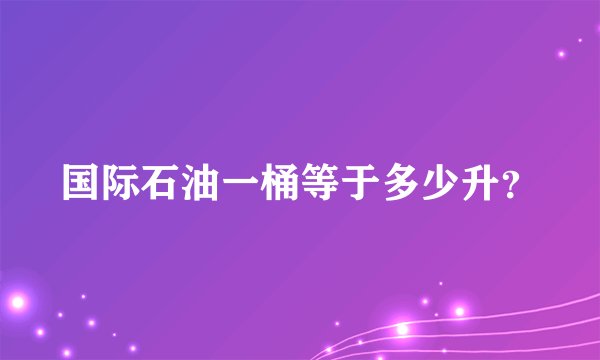 国际石油一桶等于多少升？