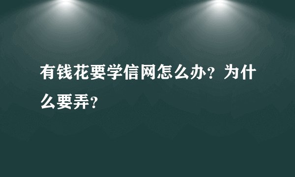 有钱花要学信网怎么办？为什么要弄？