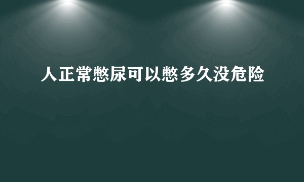 人正常憋尿可以憋多久没危险