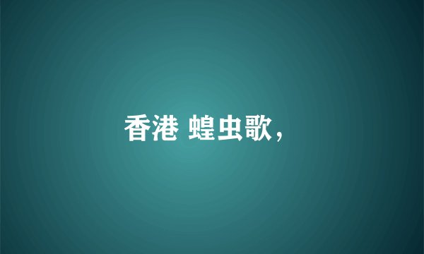 香港 蝗虫歌，