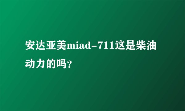 安达亚美miad-711这是柴油动力的吗?