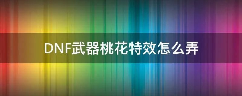 DNF武器桃花特效怎么弄