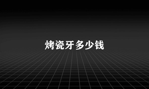烤瓷牙多少钱