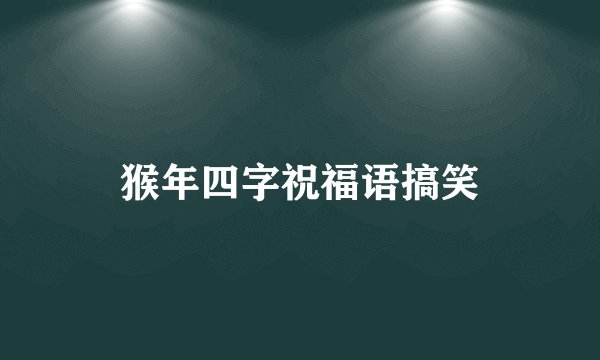 猴年四字祝福语搞笑