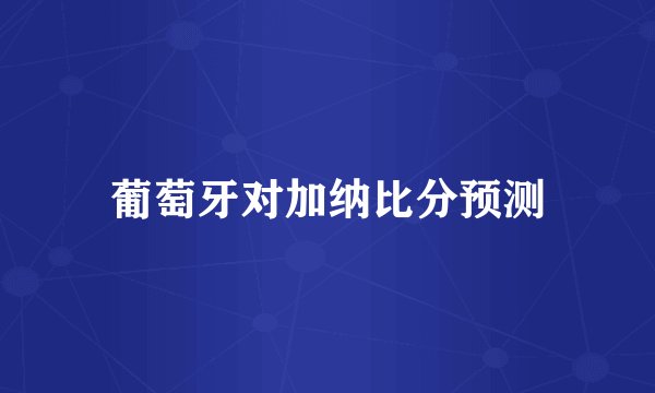 葡萄牙对加纳比分预测