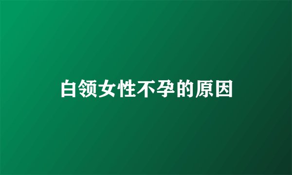 白领女性不孕的原因