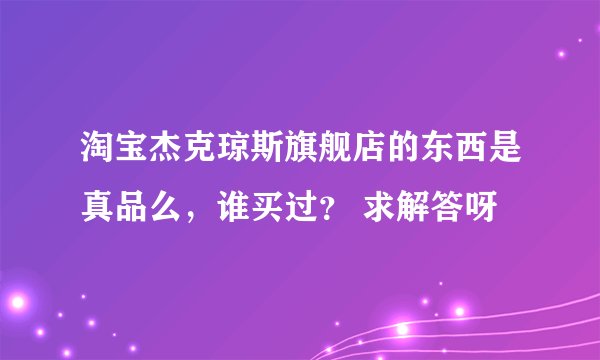 淘宝杰克琼斯旗舰店的东西是真品么,谁买过? 求解答呀