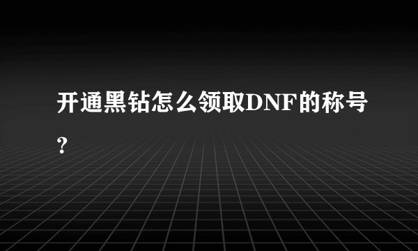 开通黑钻怎么领取DNF的称号？