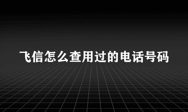 飞信怎么查用过的电话号码