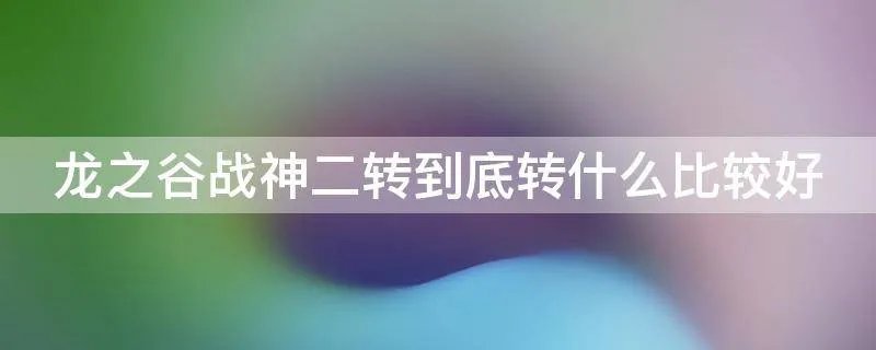龙之谷战神二转到底转什么比较好