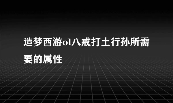 造梦西游ol八戒打土行孙所需要的属性