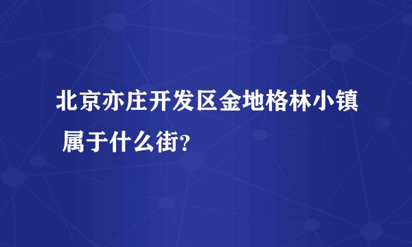 北京亦庄开发区金地格林小镇 属于什么街？