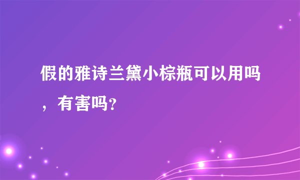 假的雅诗兰黛小棕瓶可以用吗，有害吗？