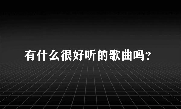 有什么很好听的歌曲吗?