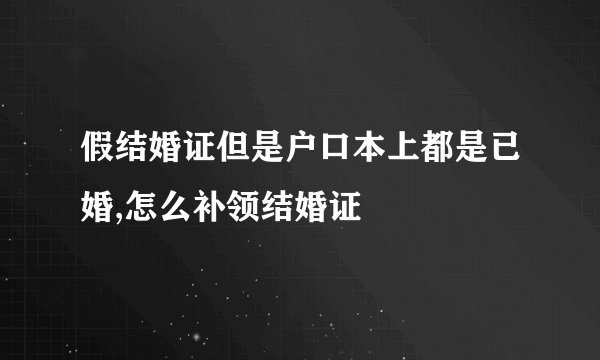 假结婚证但是户口本上都是已婚,怎么补领结婚证