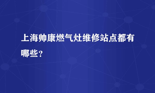 上海帅康燃气灶维修站点都有哪些？
