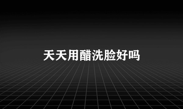 天天用醋洗脸好吗