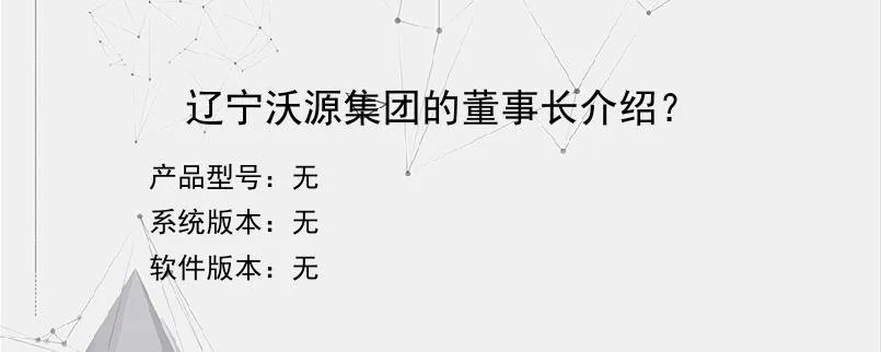 辽宁沃源集团的董事长介绍？