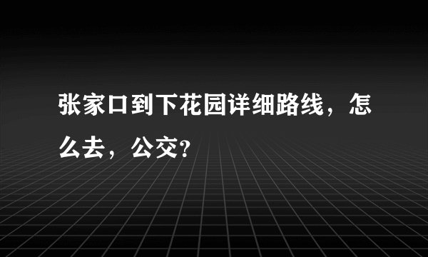 张家口到下花园详细路线，怎么去，公交？