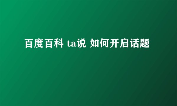 百度百科 ta说 如何开启话题
