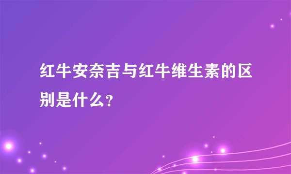 红牛安奈吉与红牛维生素的区别是什么？