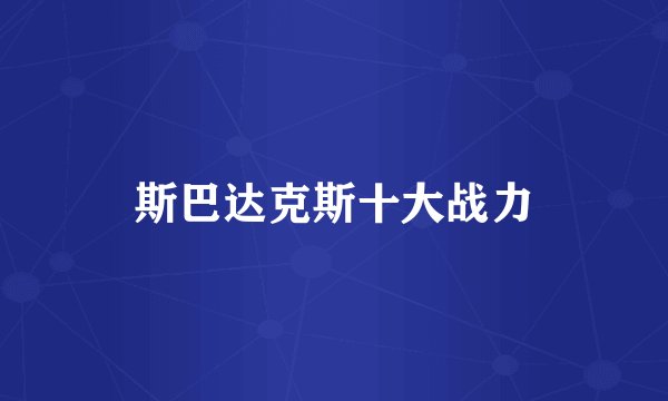 斯巴达克斯十大战力