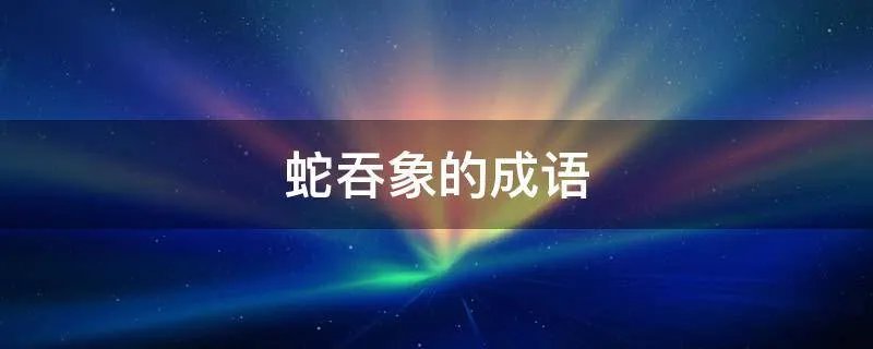 蛇吞象的成语