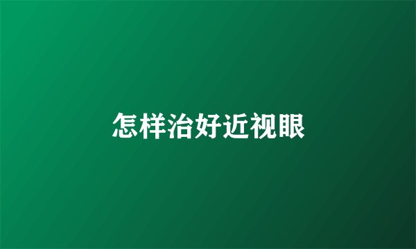 怎样治好近视眼