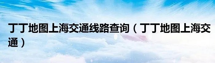 丁丁地图上海交通线路查询（丁丁地图上海交通）