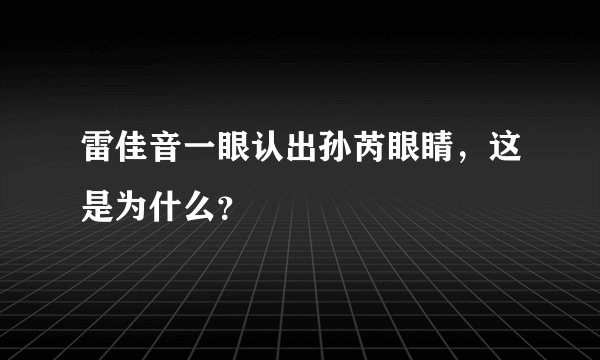 雷佳音一眼认出孙芮眼睛，这是为什么？