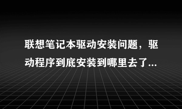 联想笔记本驱动安装问题，驱动程序到底安装到哪里去了，是哪里的驱动在起作用？