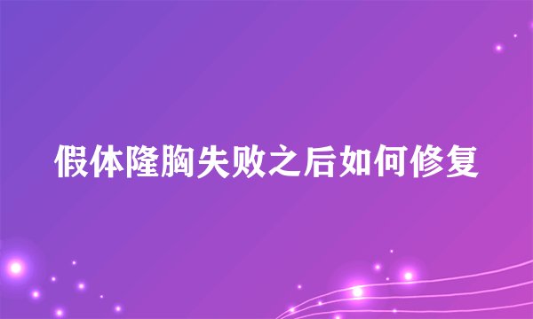 假体隆胸失败之后如何修复
